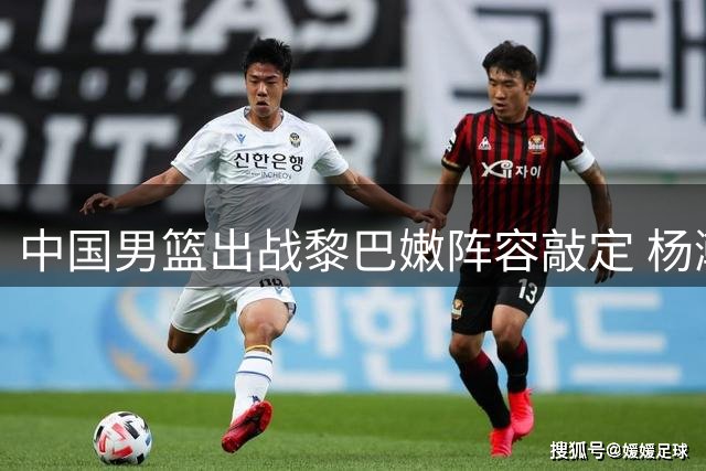 中国男篮出战黎巴嫩阵容敲定 杨瀚森领衔主力
