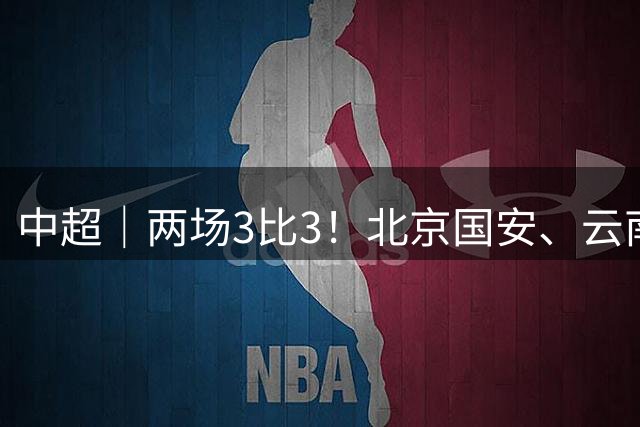 中超｜两场3比3！北京国安、云南玉昆几乎复制同样剧本