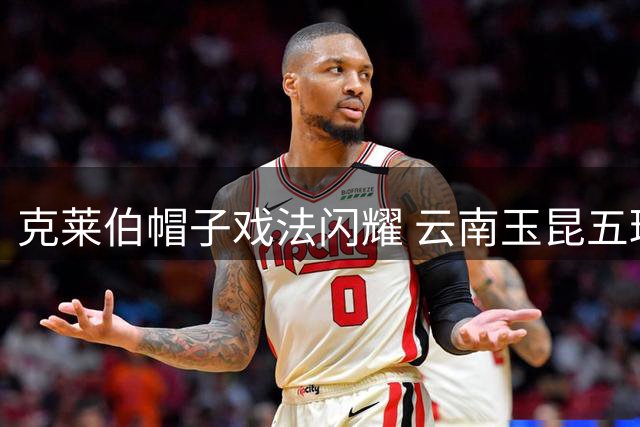 克莱伯帽子戏法闪耀 云南玉昆五球狂胜辽宁铁人