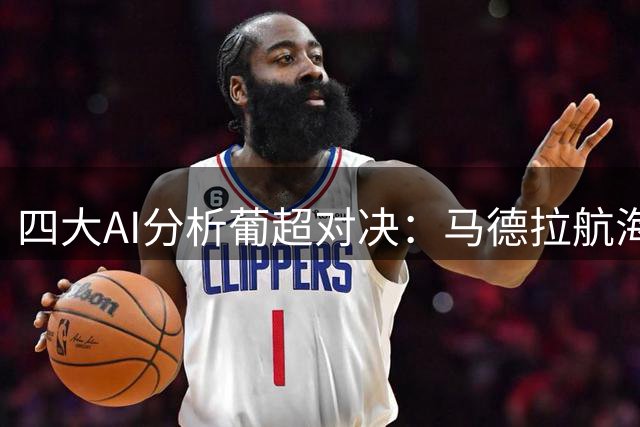 四大AI分析葡超对决：马德拉航海主场占优