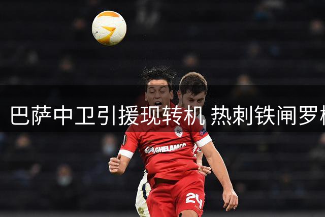 巴萨中卫引援现转机 热刺铁闸罗梅罗引西甲双雄争夺