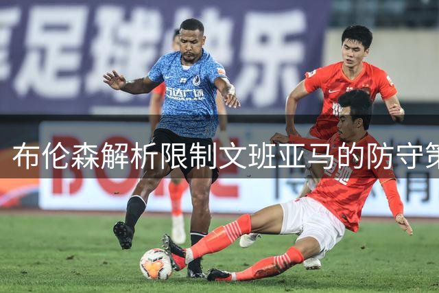 布伦森解析限制文班亚马的防守策略