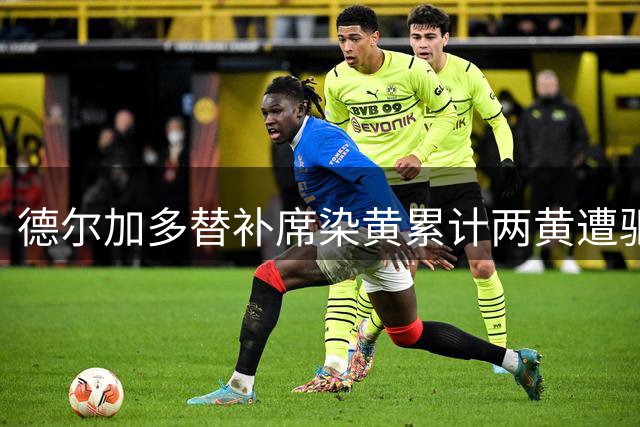 德尔加多替补席染黄累计两黄遭驱逐