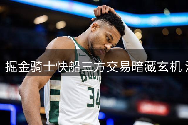 掘金骑士快船三方交易暗藏玄机 沃特森转会引连锁反应
