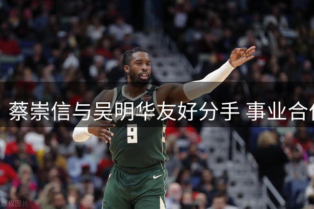 蔡崇信与吴明华友好分手 事业合作与家庭责任不变
