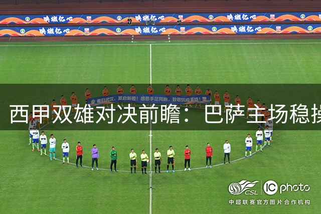 西甲双雄对决前瞻：巴萨主场稳操胜券，奥萨苏纳客场求突破