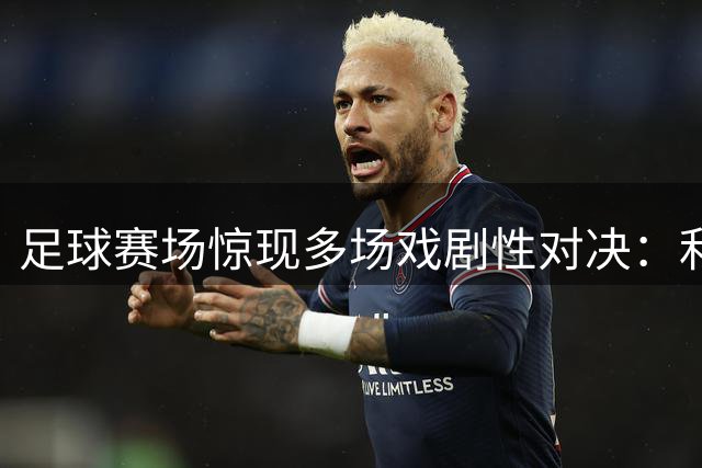 足球赛场惊现多场戏剧性对决：利雅得十人逆转，贝蒂斯再献绝杀