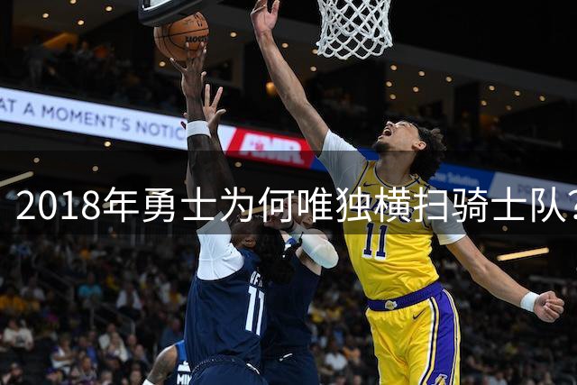 2018年勇士为何唯独横扫骑士队？