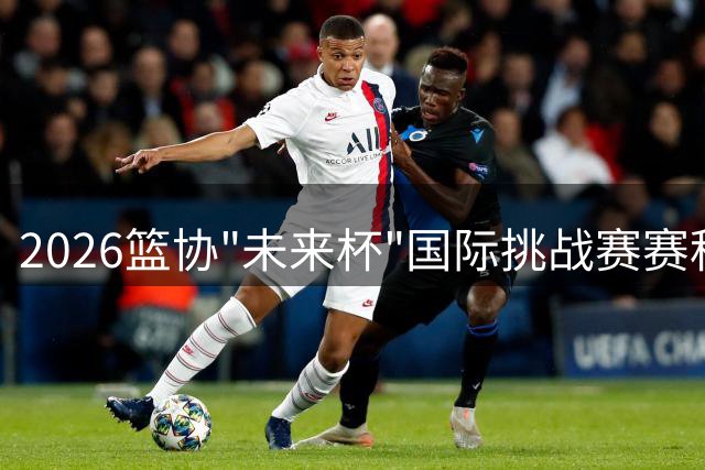 2026篮协"未来杯"国际挑战赛赛程票价出炉 中外青年男篮9月京城对决