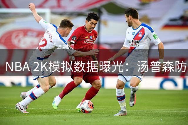 NBA 2K模拟数据曝光：汤普森防守能力傲视群雄